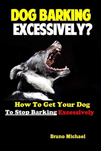 Dog Barking Excessively?: How to Get Your Dog to Stop Barking Excessively by Bruno Michael