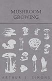 Mushroom Growing by Arthur J. Simons