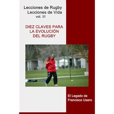 Diez claves para la evolución del rugby: El legado de Francisco Usero: Volume 3 (Lecciones de Rugby, Lecciones de Vida) Diez claves para la evolución del rugby: El legado de Francisco Usero: Volume 3 (Lecciones de Rugby, Lecciones de Vida)