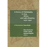 A History of Christianity in Asia, Africa, and Latin America, 1450-1990: A Documentary Sourcebook