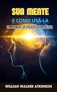 Livro Sua Mente e Como Usá-la: Um Manual de Psicologia Prática para o Sucesso: Your Mind and How to Use It: A Manual of Practical Psycology - Portuguese Edition