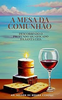 Livro A MESA DA COMUNHÃO, Descobrindo o Profundo Significado da Santa Ceia Uma Jornada de Renovação Espiritual e Intimidade com Deus