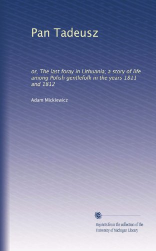 Pan Tadeusz: or, The last foray in Lithuania; a story of life among Polish gentlefolk in the years 1811 and 1812 (Volume 2)