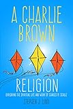 A Charlie Brown Religion: Exploring the Spiritual Life and Work of Charles M. Schulz (Great Comics A by Stephen J. Lind