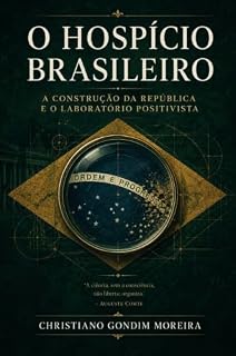 Livro O HOSPÍCIO BRASILEIRO: A Construção da República e o Laboratório Positivista (CARBONO, SILÍCIO E FERRO Livro 32)