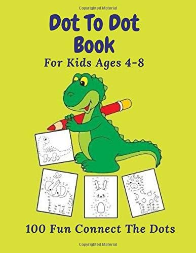Dot To Dot Book For Kids Ages 4-8 : 100 Fun Connect The Dots: Easy Kids Dot To Dot Books Ages 4-6 4-8 4-5 6-8 (Boys & Girls Connect The Dots Activity Books)