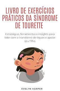 Livro LIVRO DE EXERCÍCIOS PRÁTICOS DA SÍNDROME DE TOURETTE: Estratégias, ferramentas e insights para lidar com o transtorno de tiques e apoiar seu filho