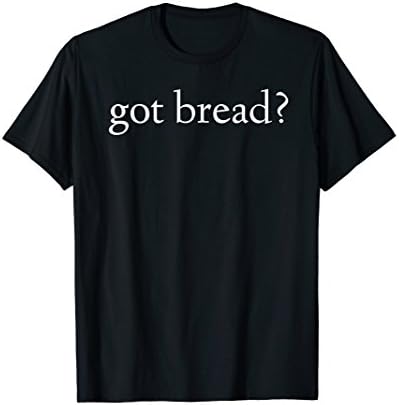 Funny Food Got Bread T shirt bakery store bake yeast cook go