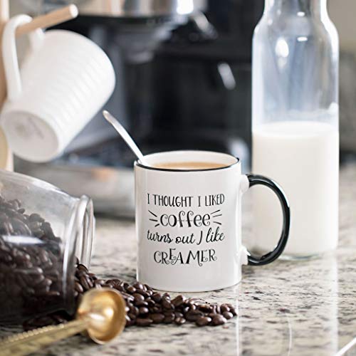 I Thought I Liked Coffee, Turns Out I Like Creamer - Funny Birthday Gift Idea for Mom Dad Coworker - Christmas Present for Him Her - 11 oz Tea Cup White