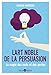 L'art noble de la persuasion : La magie des mots et des gestes by
