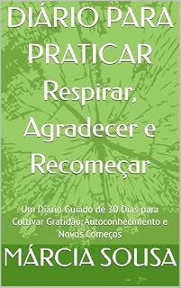 Livro DIÁRIO PARA PRATICAR Respirar, Agradecer e Recomeçar: Um Diário Guiado de 30 Dias para Cultivar Gratidão, Autoconhecimento e Novos Começos