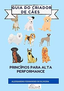 GUIA DO CRIADOR DE CÃES: Princípios Para Alta Performance (TUDO SOBRE CÃES)