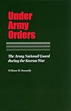 Under Army Orders: The Army National Guard during the Korean War (Williams-Ford Texas A&M University by William Donnelly