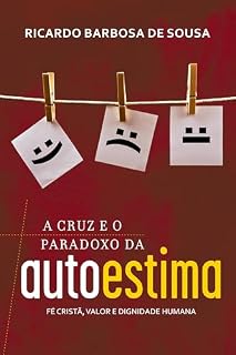Livro A Cruz e o Paradoxo da Autoestima: Fé cristã, valor e dignidade humana