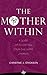 The Mother Within: A Guide To Accepting Your Childless Journey