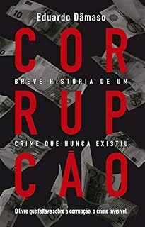 Livro Corrupção: Breve história de um crime que nunca existiu: O livro que faltava sobre a corrupção, o crime invisível