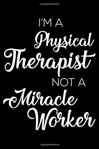 I'm A Physical Therapist Not A Miracle Worker: 6x9 Notebook, Ruled, Funny Writing Notebook, Journal For Work, Daily Diary, Planner, Organizer, Appointment Book for Physical Therapists Paperback – 14 Feb 2019