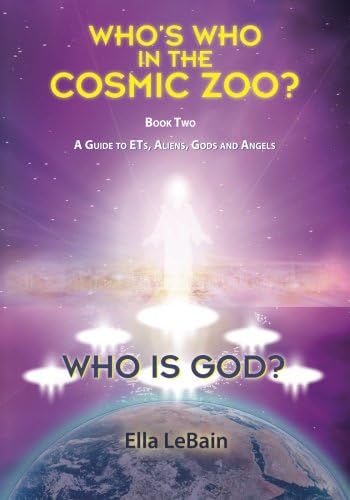 Who is God?: Who's Who in the Cosmic Zoo? A Guide to ETs, Aliens, Gods, and Angels