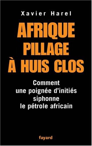 Afrique pillage à huis clos: Comment une poignée d'initiés siphone le pétrole africain (Documents (57)) (French Edition) by Xavier Harel