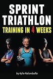 Sprint Triathlon Training in 4 Weeks: The Ultimate Sprint Triathlon Training Program by Kylie Palombella