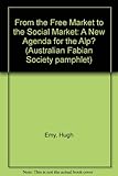 Front cover for the book From the Free Market to the Social Market: A New Agenda for the ALP? by Hugh Emy