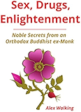 Sex, Drugs, Enlightenment: Noble Secrets from an Orthodox Buddhist ex-Monk