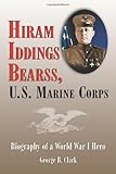 Hiram Iddings Bearss, U.S. Marine Corps: Biography Of A World War I Hero by George B. Clark