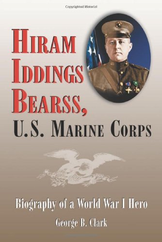 Hiram Iddings Bearss, U.S. Marine Corps: Biography Of A World War I Hero by George B. Clark