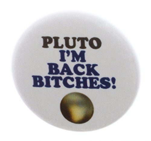 A&T Designs - PLUTO - I'M BACK BITCHES! 1.25" Pinback Button Pin Space Planet