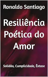 Livro Resiliência Poética do Amor: Solidão, Cumplicidade, Êxtase