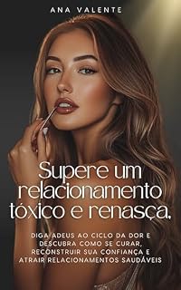 Livro Supere um Relacionamento Tóxico e Renasça : Diga Adeus ao Ciclo da Dor e Descubra Como Se Curar, Reconstruir Sua Confiança e Atrair Relacionamentos Saudáveis
