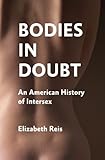 Bodies in Doubt: An American History of Intersex