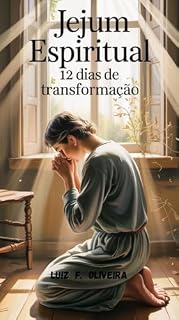 JEJUM ESPIRITUAL: 12 DIAS DE TRANSFORMAÇÃO: Uma jornada de rendição, cura e intimidade com Deus (Jejum e Oração – Uma Jornada de Transformação com Deus Livro 1)