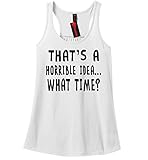 Comical Shirt Ladies That's A Horrible Idea What Time Racerback