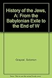 History of the Jews, A: From the Babylonian Exile to the End of W by 