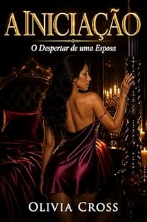 Livro A Iniciação: O Despertar de uma Esposa: Uma Esposa, Um Desejo Proibido