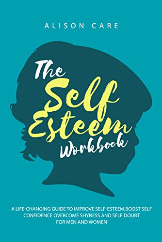 The Self-Esteem Workbook: A Life-Changing Guide to Improve Self-Esteem, Boost Self Confidence, and O by Alison Care