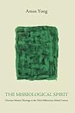 The Missiological Spirit: Christian Mission Theology in the Third Millennium Global Context by Amos Yong