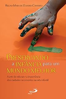 Preservando a infância para um mundo melhor: A arte de educar e a importância dos cuidados necessários na vida infantil (Apoio pedagógico)