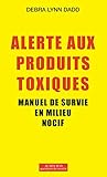 Alerte aux produits toxiques : Manuel de survie en milieu nocif by