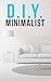 DIY Minimalist: How To Live With Less, Downsize, And Get More Fulfillment From Life