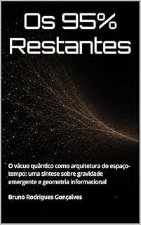 Livro Os 95% Restantes: O vácuo quântico como arquitetura do espaço-tempo: uma síntese sobre gravidade emergente e geometria informacional