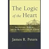 Logic of the Heart, The: Augustine, Pascal, and the Rationality of Faith