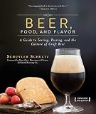 Beer, Food, and Flavor: A Guide to Tasting, Pairing, and the Culture of Craft Beer Beer, Food, and Flavor: A Guide to Tasting, Pairing, and the Culture of Craft Beer