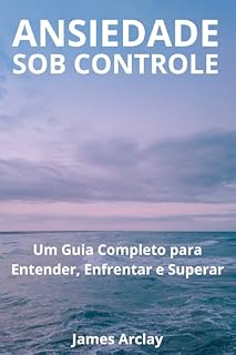 Livro Ansiedade Sob Controle: Um Guia Completo para Entender, Enfrentar e Superar