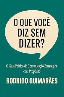 Livro O Que Você Diz Sem Dizer?: O Guia Prático de Comunicação Estratégica para Marcas com Propósito
