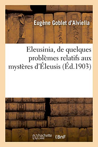 Eleusinia, de Quelques Problèmes Relatifs Aux Mystères d'Éleusis (French Edition) by Goblet D'Alviella-E