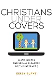 Christians under Covers: Evangelicals and Sexual Pleasure on the Internet by Kelsy Burke