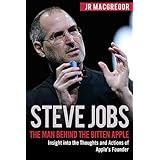 Steve Jobs: The Man Behind the Bitten Apple: Insight into the Thoughts and Actions of Apple’s Founder (Billionaire Visionaries)