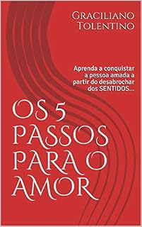 Livro OS 5 PASSOS PARA O AMOR: Aprenda a conquistar a pessoa amada a partir do desabrochar dos SENTIDOS...
